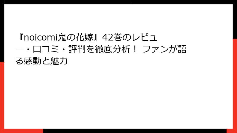 『noicomi鬼の花嫁』42巻のレビュー・口コミ・評判を徹底分析! ファンが語る感動と魅力