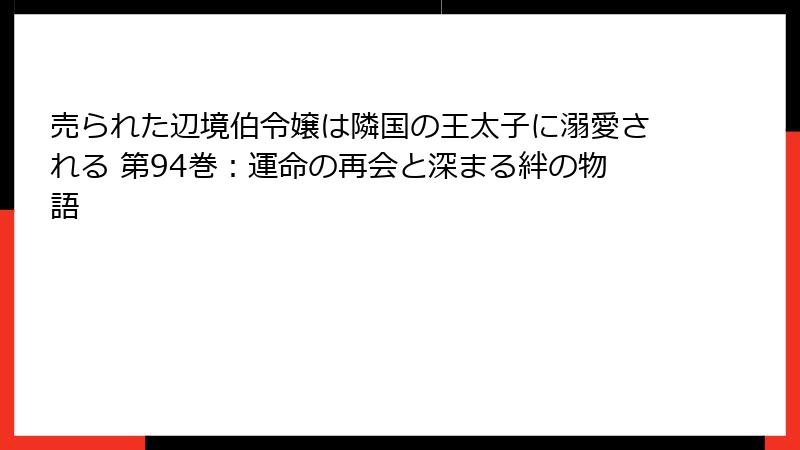 売られた辺境伯令嬢は隣国の王太子に溺愛される 第94巻：運命の再会と深まる絆の物語