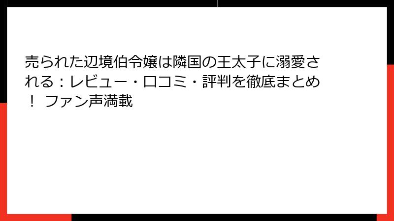 売られた辺境伯令嬢は隣国の王太子に溺愛される：レビュー・口コミ・評判を徹底まとめ！ ファン声満載