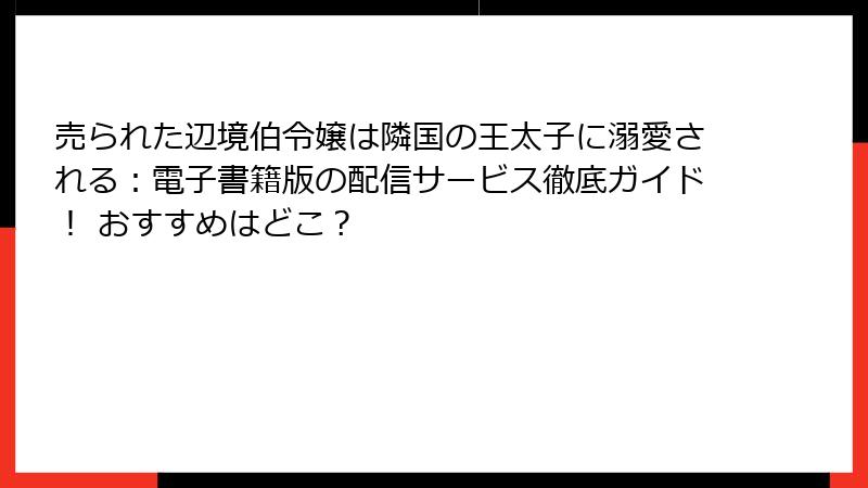 売られた辺境伯令嬢は隣国の王太子に溺愛される：電子書籍版の配信サービス徹底ガイド！ おすすめはどこ？