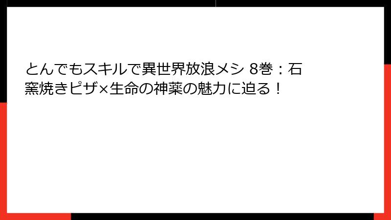 とんでもスキルで異世界放浪メシ 8巻：石窯焼きピザ×生命の神薬の魅力に迫る！