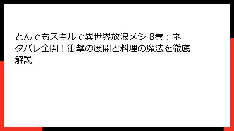 とんでもスキルで異世界放浪メシ 8巻：ネタバレ全開！衝撃の展開と料理の魔法を徹底解説