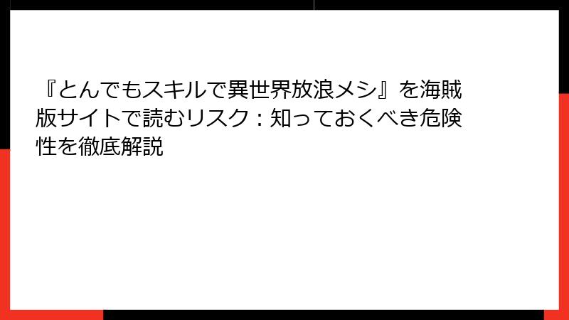 『とんでもスキルで異世界放浪メシ』を海賊版サイトで読むリスク：知っておくべき危険性を徹底解説