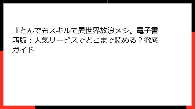 『とんでもスキルで異世界放浪メシ』電子書籍版：人気サービスでどこまで読める？徹底ガイド