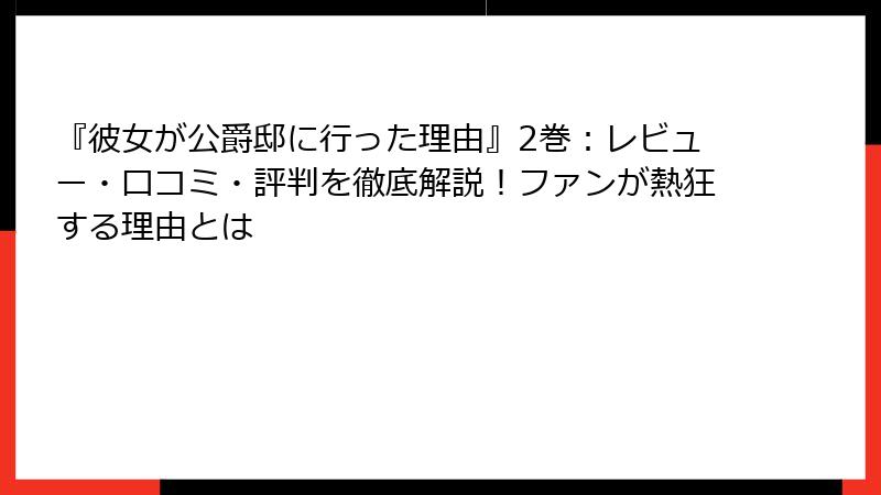 『彼女が公爵邸に行った理由』2巻：レビュー・口コミ・評判を徹底解説！ファンが熱狂する理由とは