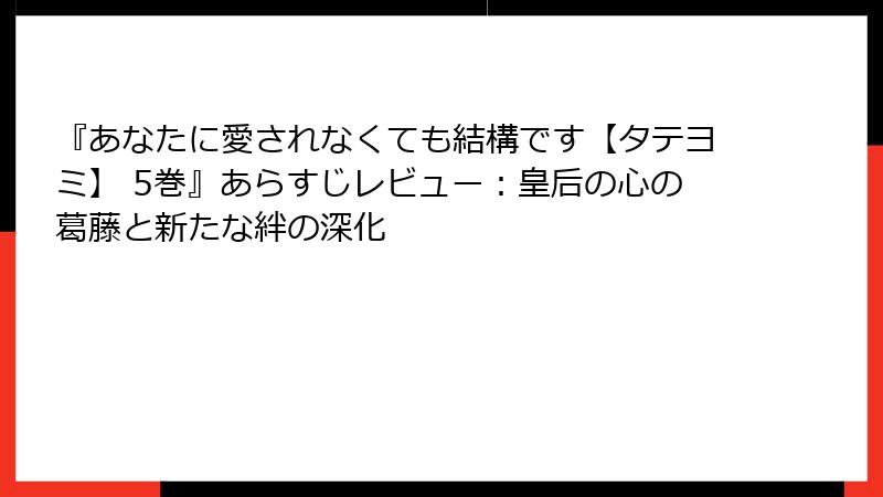『あなたに愛されなくても結構です【タテヨミ】 5巻』あらすじレビュー:皇后の心の葛藤と新たな絆の深化