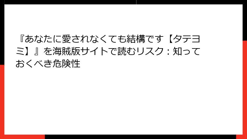 『あなたに愛されなくても結構です【タテヨミ】』を海賊版サイトで読むリスク:知っておくべき危険性