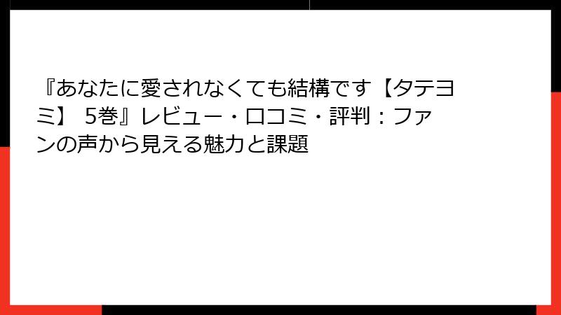 『あなたに愛されなくても結構です【タテヨミ】 5巻』レビュー・口コミ・評判:ファンの声から見える魅力と課題