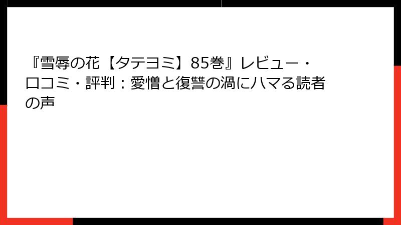 『雪辱の花【タテヨミ】85巻』レビュー・口コミ・評判：愛憎と復讐の渦にハマる読者の声