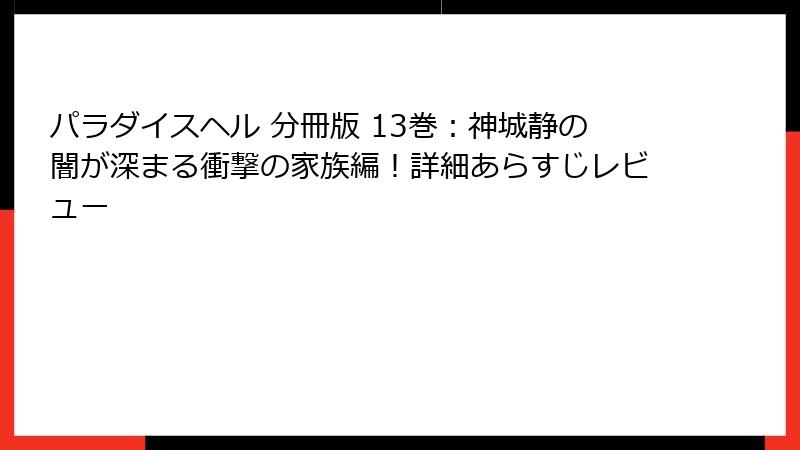 パラダイスヘル 分冊版 13巻：神城静の闇が深まる衝撃の家族編！詳細あらすじレビュー