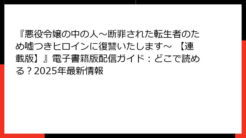 『悪役令嬢の中の人~断罪された転生者のため嘘つきヒロインに復讐いたします~ 【連載版】』電子書籍版配信ガイド:どこで読める?2025年最新情報