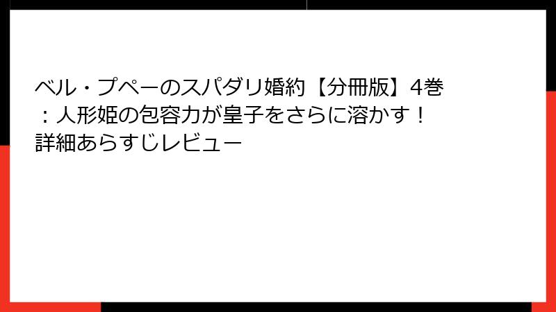 ベル・プペーのスパダリ婚約【分冊版】4巻:人形姫の包容力が皇子をさらに溶かす! 詳細あらすじレビュー
