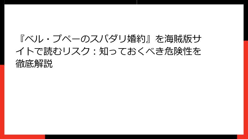 『ベル・プペーのスパダリ婚約』を海賊版サイトで読むリスク:知っておくべき危険性を徹底解説