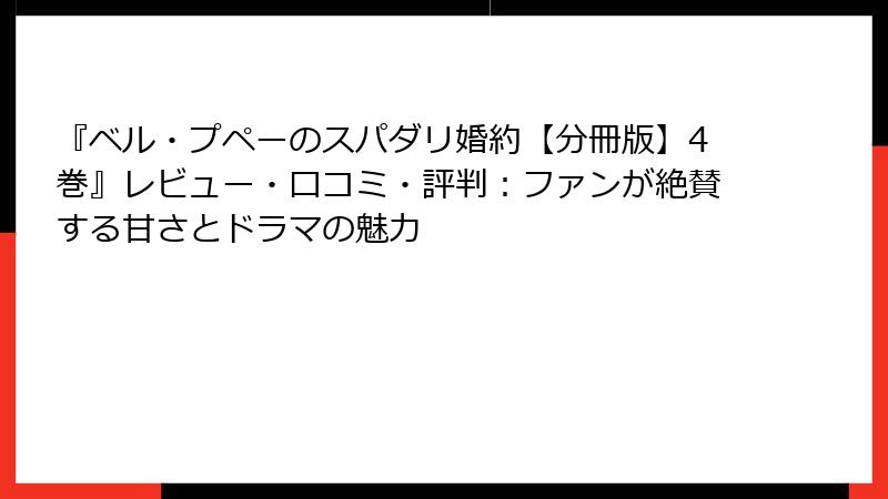 『ベル・プペーのスパダリ婚約【分冊版】4巻』レビュー・口コミ・評判:ファンが絶賛する甘さとドラマの魅力