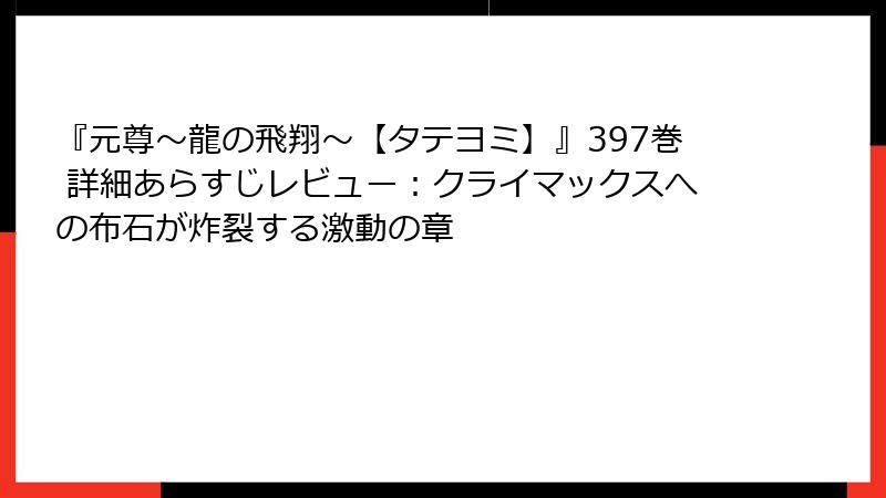 『元尊～龍の飛翔～【タテヨミ】』397巻 詳細あらすじレビュー：クライマックスへの布石が炸裂する激動の章