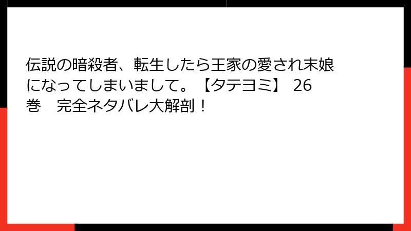 伝説の暗殺者、転生したら王家の愛され末娘になってしまいまして。【タテヨミ】 26巻 完全ネタバレ大解剖!