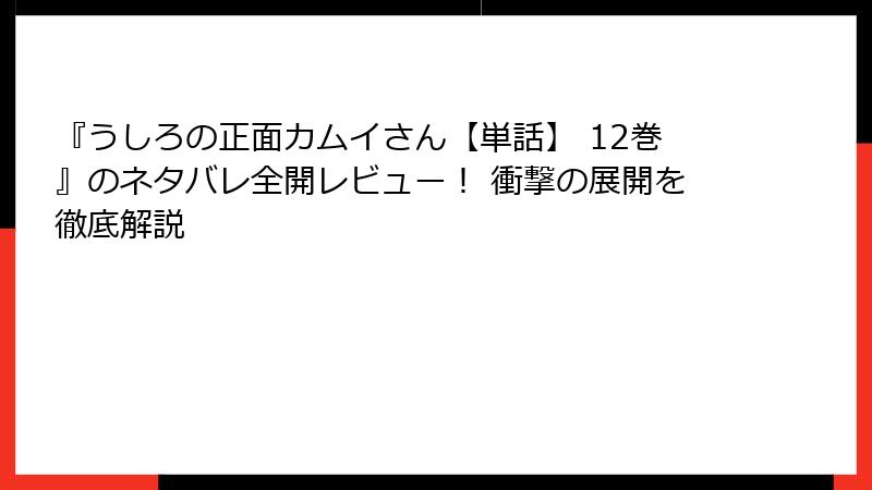 『うしろの正面カムイさん【単話】 12巻』のネタバレ全開レビュー！ 衝撃の展開を徹底解説