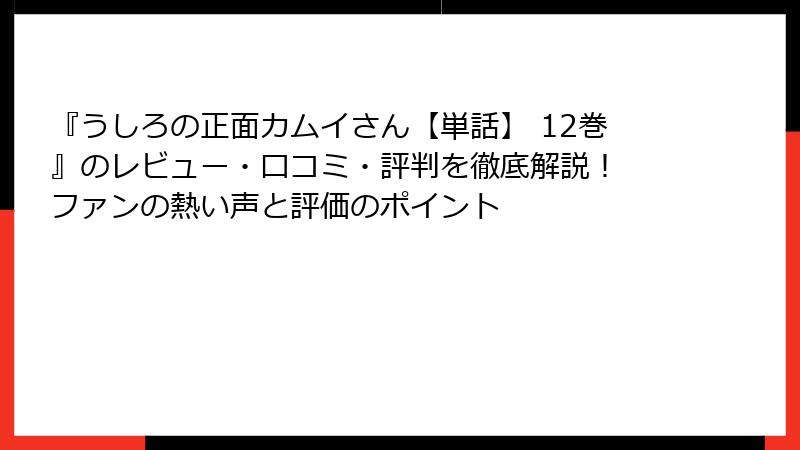 『うしろの正面カムイさん【単話】 12巻』のレビュー・口コミ・評判を徹底解説！ ファンの熱い声と評価のポイント