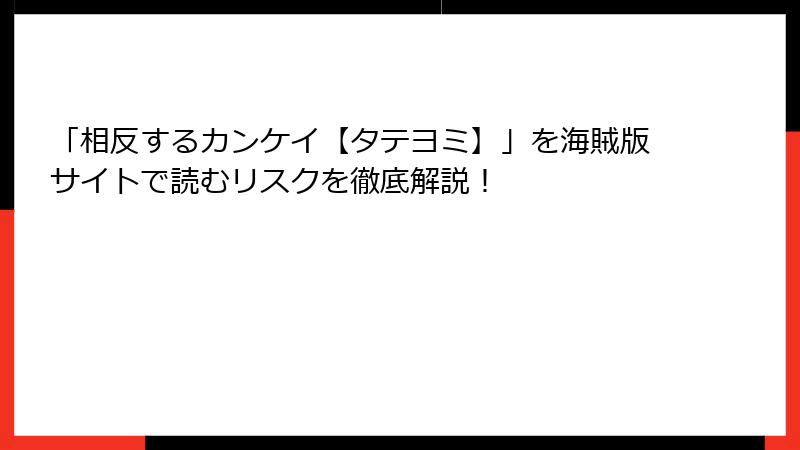 「相反するカンケイ【タテヨミ】」を海賊版サイトで読むリスクを徹底解説！