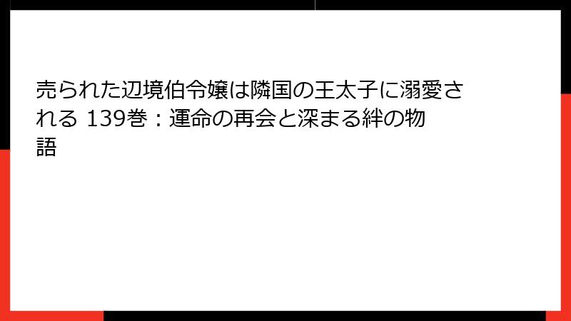 売られた辺境伯令嬢は隣国の王太子に溺愛される 139巻：運命の再会と深まる絆の物語