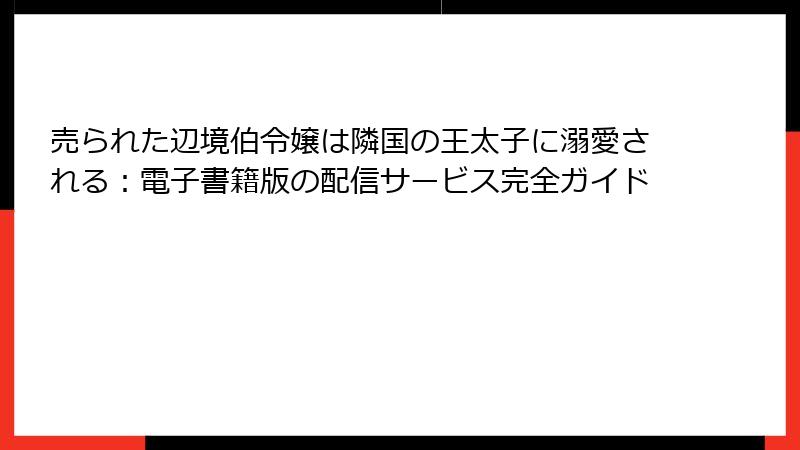 売られた辺境伯令嬢は隣国の王太子に溺愛される：電子書籍版の配信サービス完全ガイド