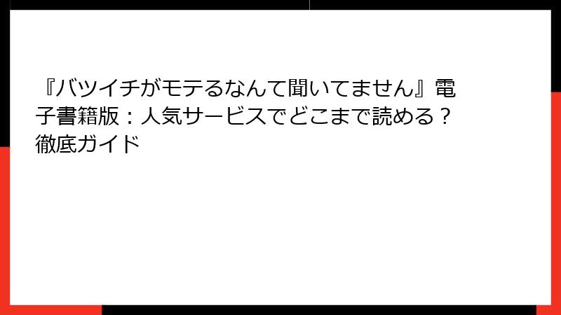 『バツイチがモテるなんて聞いてません』電子書籍版:人気サービスでどこまで読める?徹底ガイド