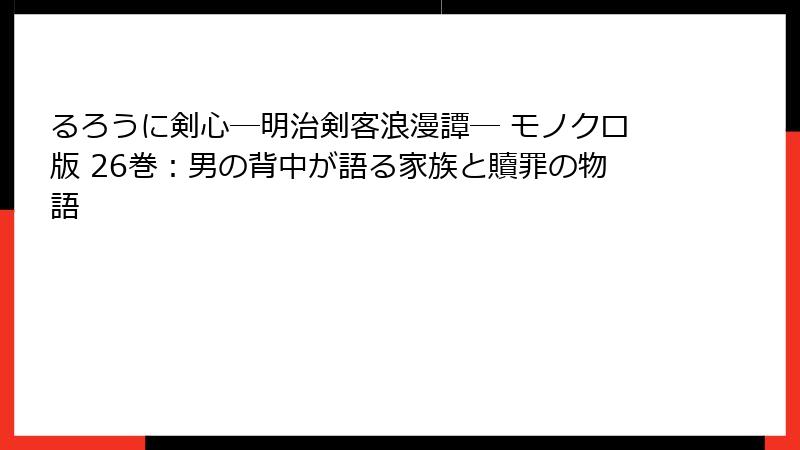 るろうに剣心―明治剣客浪漫譚― モノクロ版 26巻：男の背中が語る家族と贖罪の物語