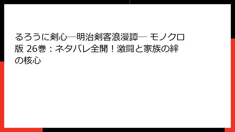 るろうに剣心―明治剣客浪漫譚― モノクロ版 26巻：ネタバレ全開！激闘と家族の絆の核心
