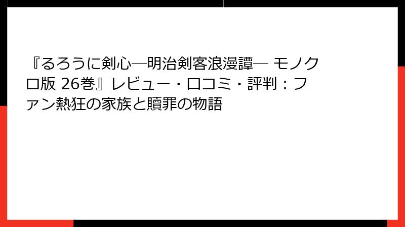 『るろうに剣心―明治剣客浪漫譚― モノクロ版 26巻』レビュー・口コミ・評判：ファン熱狂の家族と贖罪の物語