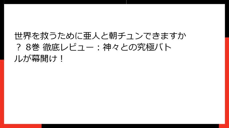 世界を救うために亜人と朝チュンできますか? 8巻 徹底レビュー:神々との究極バトルが幕開け!