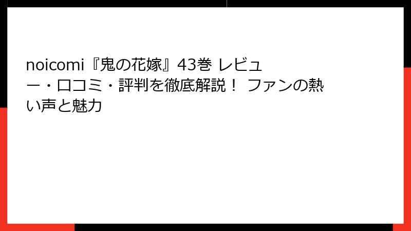 noicomi『鬼の花嫁』43巻 レビュー・口コミ・評判を徹底解説! ファンの熱い声と魅力