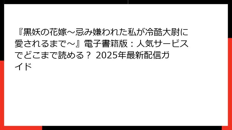 『黒妖の花嫁～忌み嫌われた私が冷酷大尉に愛されるまで～』電子書籍版：人気サービスでどこまで読める？ 2025年最新配信ガイド