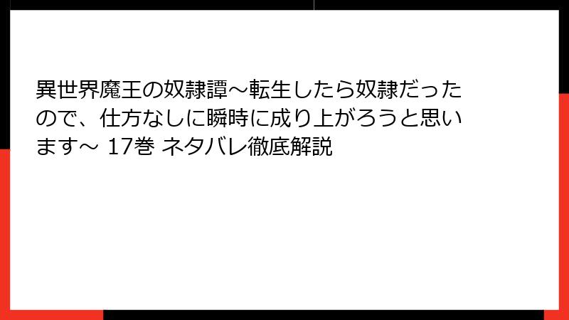 異世界魔王の奴隷譚～転生したら奴隷だったので、仕方なしに瞬時に成り上がろうと思います～ 17巻 ネタバレ徹底解説
