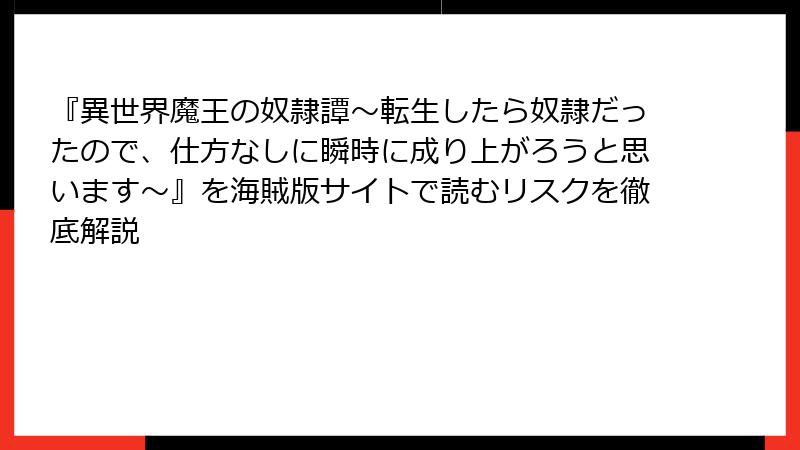 『異世界魔王の奴隷譚～転生したら奴隷だったので、仕方なしに瞬時に成り上がろうと思います～』を海賊版サイトで読むリスクを徹底解説