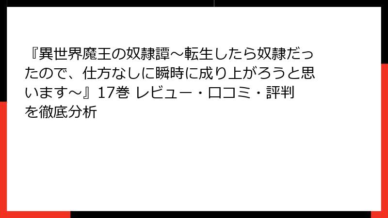 『異世界魔王の奴隷譚～転生したら奴隷だったので、仕方なしに瞬時に成り上がろうと思います～』17巻 レビュー・口コミ・評判を徹底分析