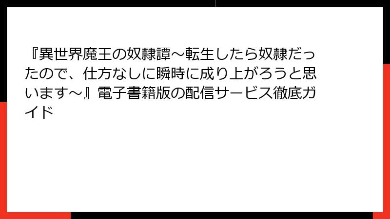 『異世界魔王の奴隷譚～転生したら奴隷だったので、仕方なしに瞬時に成り上がろうと思います～』電子書籍版の配信サービス徹底ガイド