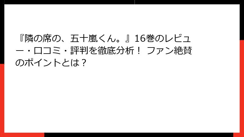『隣の席の、五十嵐くん。』16巻のレビュー・口コミ・評判を徹底分析！ ファン絶賛のポイントとは？