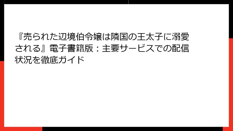 『売られた辺境伯令嬢は隣国の王太子に溺愛される』電子書籍版：主要サービスでの配信状況を徹底ガイド