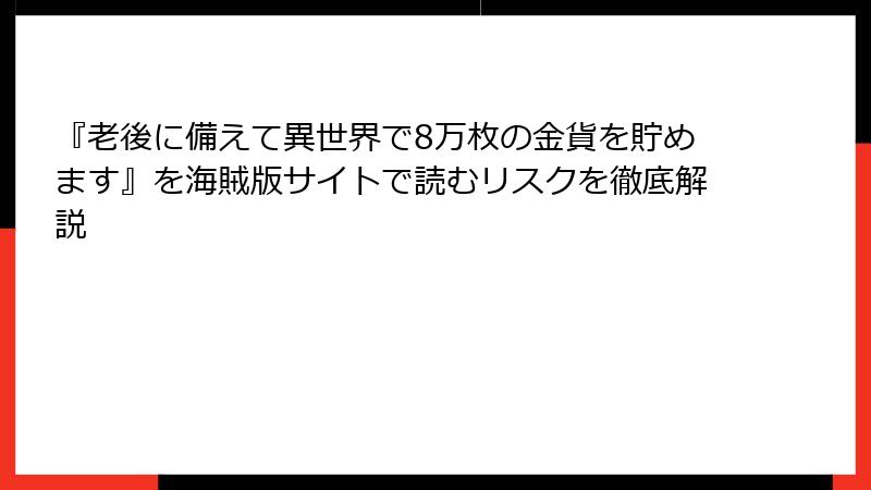『老後に備えて異世界で8万枚の金貨を貯めます』を海賊版サイトで読むリスクを徹底解説