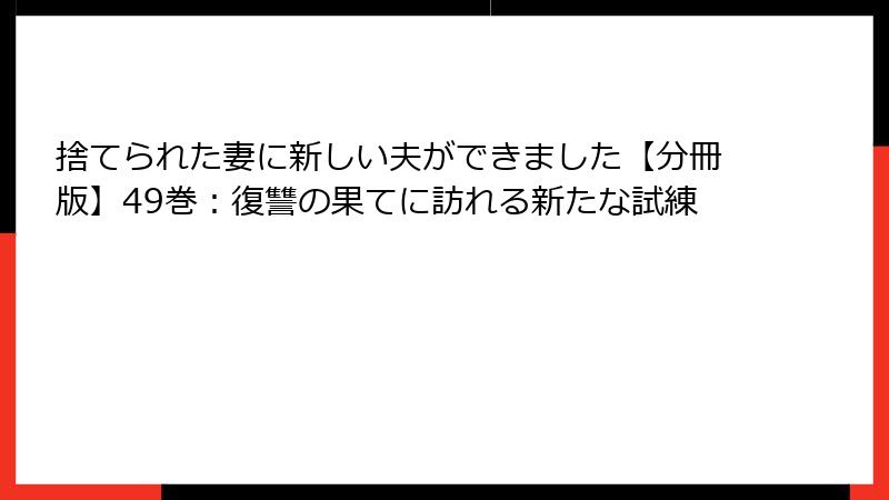 捨てられた妻に新しい夫ができました【分冊版】49巻：復讐の果てに訪れる新たな試練