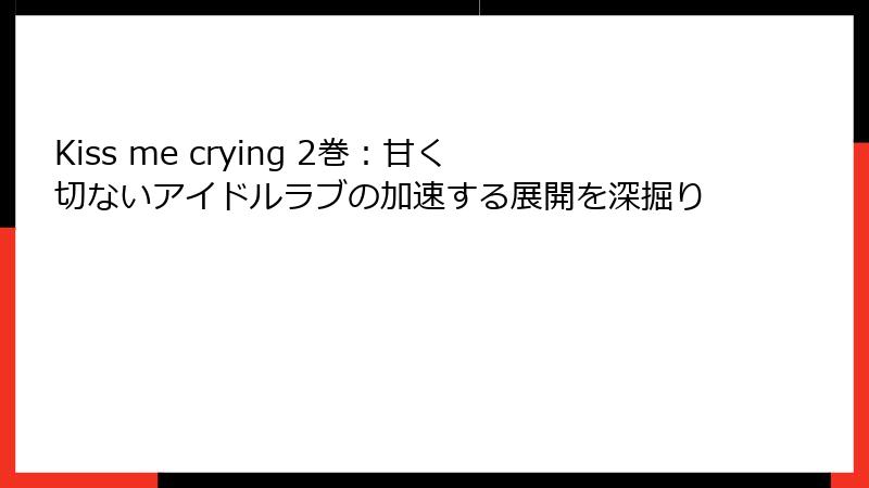 Kiss me crying 2巻：甘く切ないアイドルラブの加速する展開を深掘り