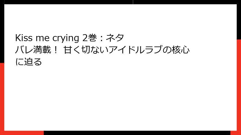 Kiss me crying 2巻：ネタバレ満載！ 甘く切ないアイドルラブの核心に迫る