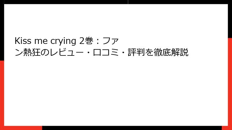 Kiss me crying 2巻：ファン熱狂のレビュー・口コミ・評判を徹底解説