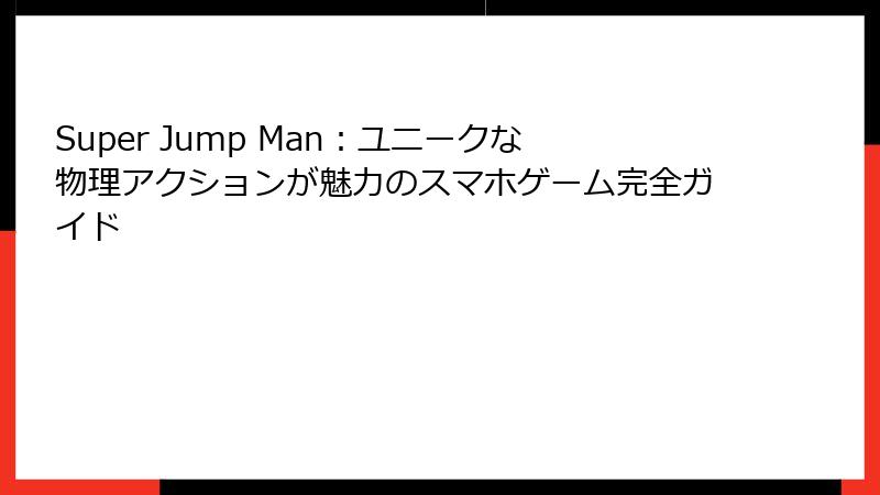 Super Jump Man：ユニークな物理アクションが魅力のスマホゲーム完全ガイド