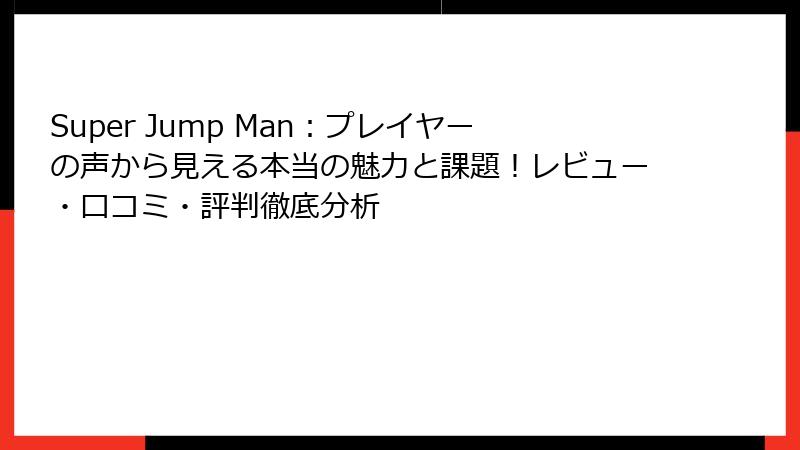 Super Jump Man：プレイヤーの声から見える本当の魅力と課題！レビュー・口コミ・評判徹底分析