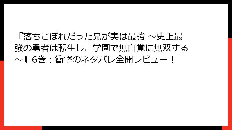 『落ちこぼれだった兄が実は最強 ～史上最強の勇者は転生し、学園で無自覚に無双する～』6巻：衝撃のネタバレ全開レビュー！