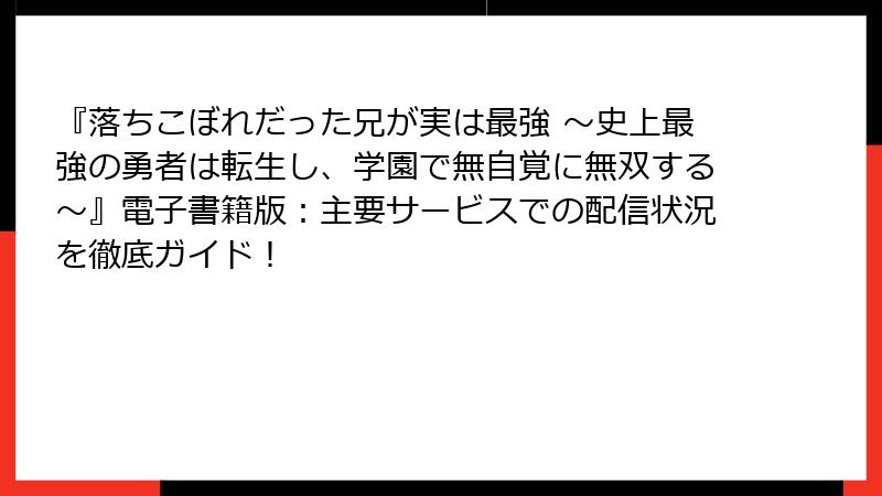 『落ちこぼれだった兄が実は最強 ～史上最強の勇者は転生し、学園で無自覚に無双する～』電子書籍版：主要サービスでの配信状況を徹底ガイド！