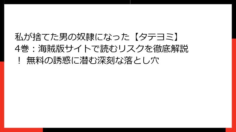 私が捨てた男の奴隷になった【タテヨミ】 4巻：海賊版サイトで読むリスクを徹底解説！ 無料の誘惑に潜む深刻な落とし穴
