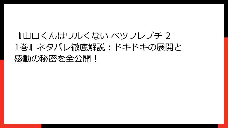 『山口くんはワルくない ベツフレプチ 21巻』ネタバレ徹底解説:ドキドキの展開と感動の秘密を全公開!