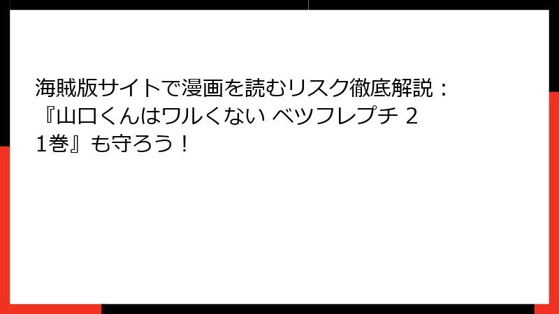 海賊版サイトで漫画を読むリスク徹底解説:『山口くんはワルくない ベツフレプチ 21巻』も守ろう!
